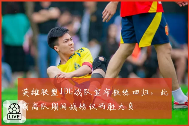 英雄联盟JDG战队宣布教练回归，此前离队期间战绩仅两胜九负