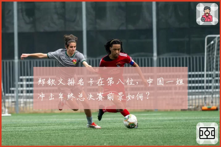 郑钦文排名卡在第八位,中国一姐冲击年终总决赛前景如何?