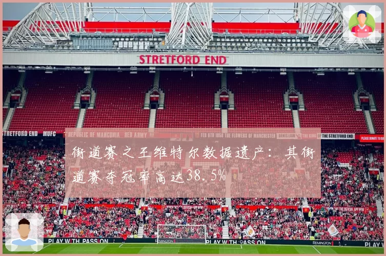 街道赛之王维特尔数据遗产：其街道赛夺冠率高达38.5%