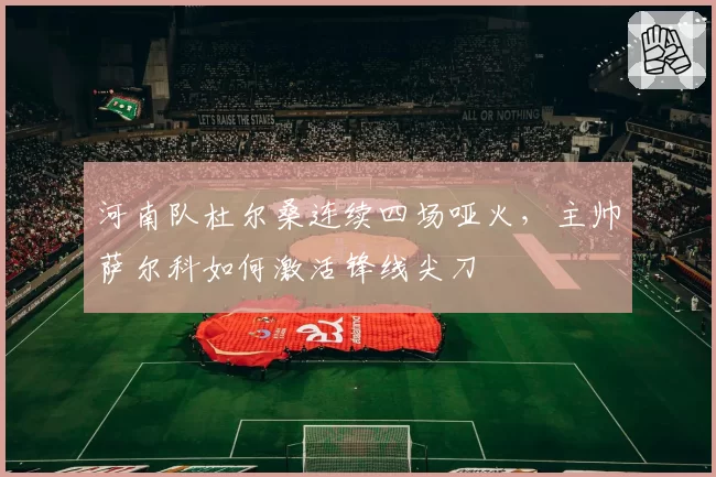 河南队杜尔桑连续四场哑火,主帅萨尔科如何激活锋线尖刀
