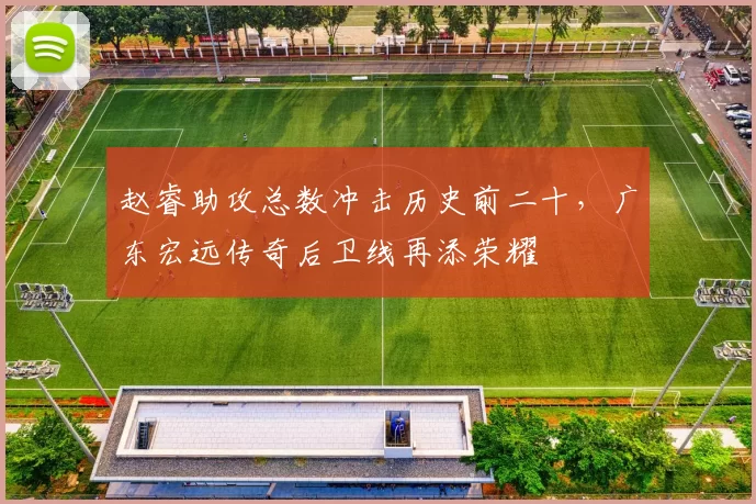 赵睿助攻总数冲击历史前二十，广东宏远传奇后卫线再添荣耀