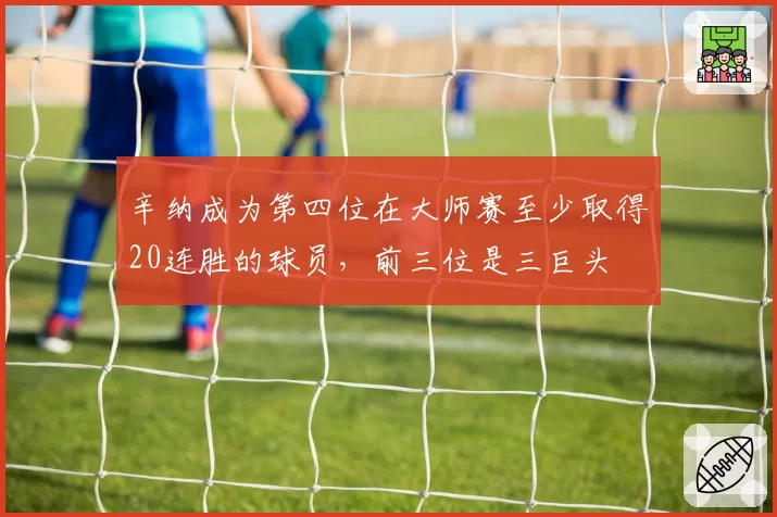 辛纳成为第四位在大师赛至少取得20连胜的球员,前三位是三巨头