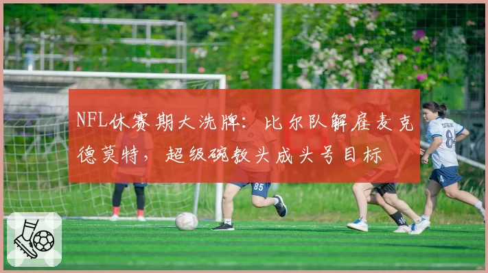 NFL休赛期大洗牌：比尔队解雇麦克德莫特，超级碗教头成头号目标