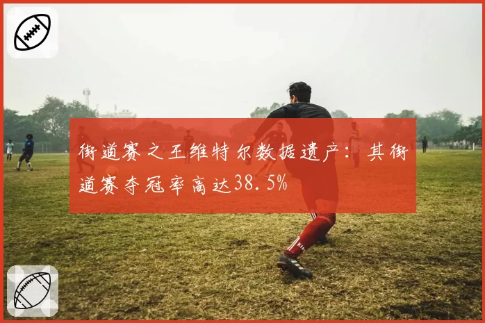 街道赛之王维特尔数据遗产：其街道赛夺冠率高达38.5%