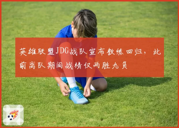 英雄联盟JDG战队宣布教练回归，此前离队期间战绩仅两胜九负