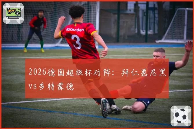 2026德国超级杯对阵:拜仁慕尼黑vs多特蒙德