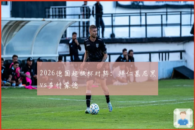 2026德国超级杯对阵:拜仁慕尼黑vs多特蒙德