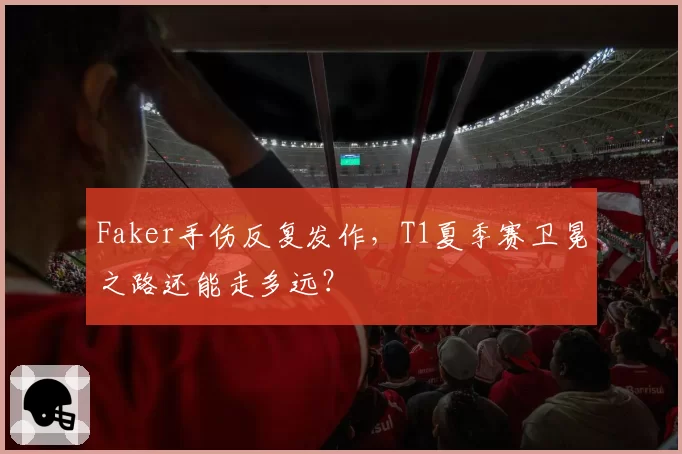 Faker手伤反复发作，T1夏季赛卫冕之路还能走多远？