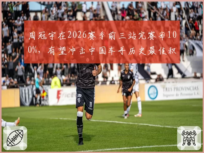 周冠宇在2026赛季前三站完赛率100%，有望冲击中国车手历史最佳积分纪录