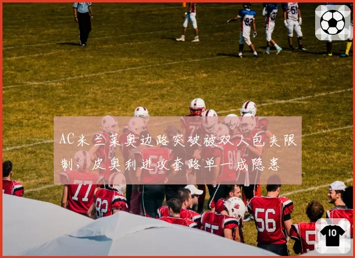 AC米兰莱奥边路突破被双人包夹限制，皮奥利进攻套路单一成隐患