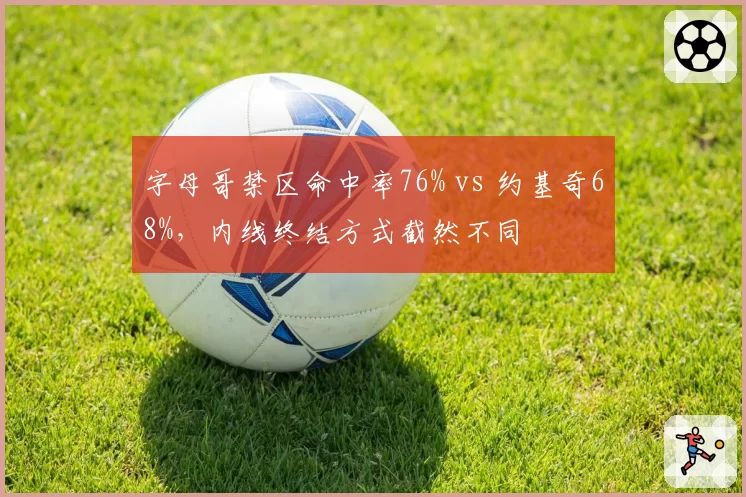 字母哥禁区命中率76% vs 约基奇68%，内线终结方式截然不同