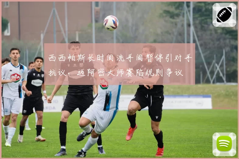 西西帕斯长时间洗手间暂停引对手抗议，迈阿密大师赛陷规则争议