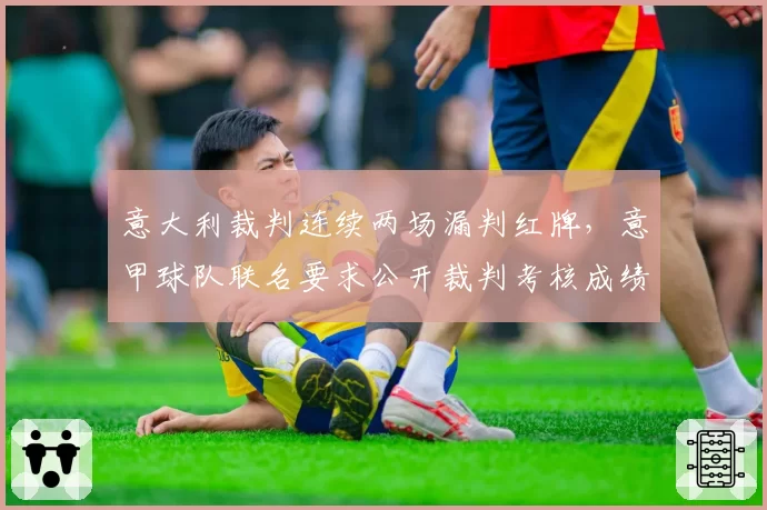 意大利裁判连续两场漏判红牌，意甲球队联名要求公开裁判考核成绩